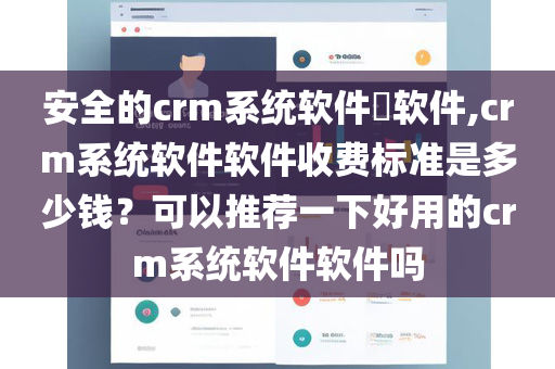 安全的crm系统软件​软件,crm系统软件软件收费标准是多少钱？可以推荐一下好用的crm系统软件软件吗