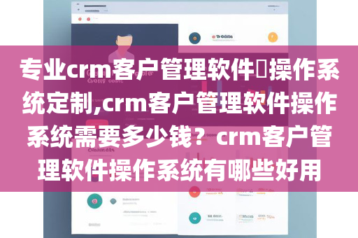 专业crm客户管理软件​操作系统定制,crm客户管理软件操作系统需要多少钱？crm客户管理软件操作系统有哪些好用
