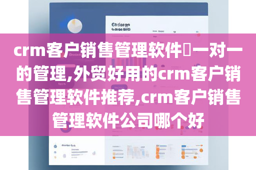 crm客户销售管理软件​一对一的管理,外贸好用的crm客户销售管理软件推荐,crm客户销售管理软件公司哪个好