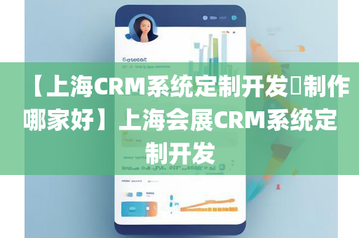 【上海CRM系统定制开发​制作哪家好】上海会展CRM系统定制开发