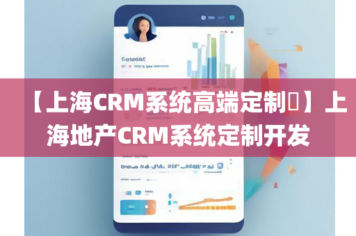 【上海CRM系统高端定制​】上海地产CRM系统定制开发