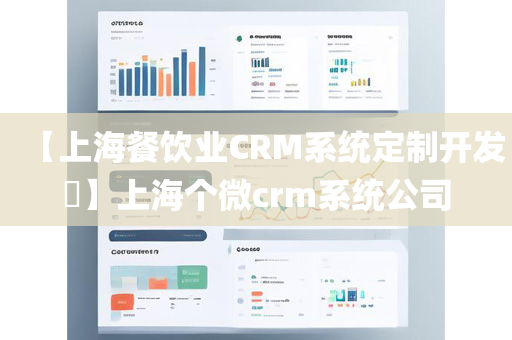 【上海餐饮业CRM系统定制开发​】上海个微crm系统公司
