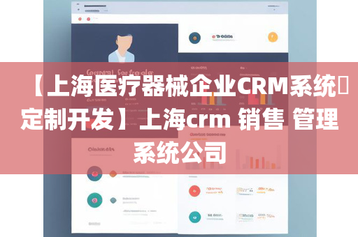 【上海医疗器械企业CRM系统​定制开发】上海crm 销售 管理系统公司