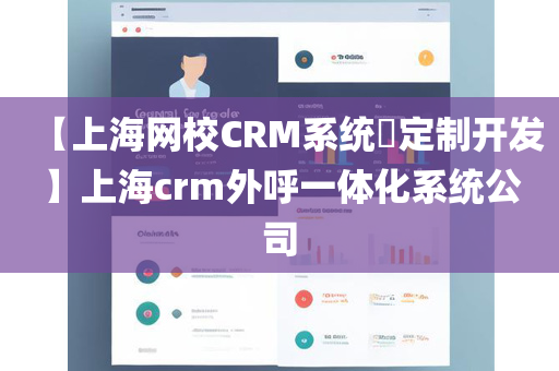 【上海网校CRM系统​定制开发】上海crm外呼一体化系统公司