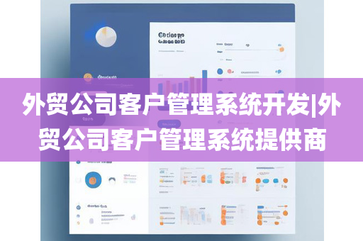 外贸公司客户管理系统开发|外贸公司客户管理系统提供商