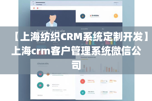 【上海纺织CRM系统定制开发】上海crm客户管理系统微信公司