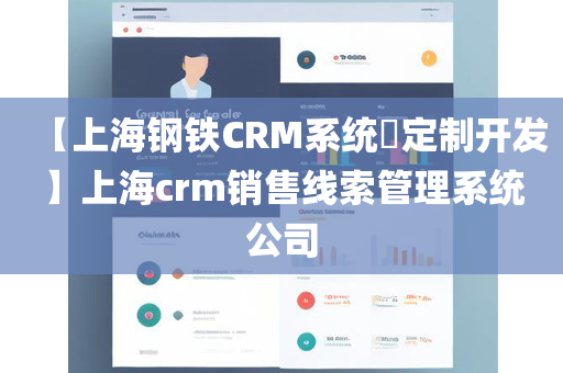 【上海钢铁CRM系统​定制开发】上海crm销售线索管理系统公司