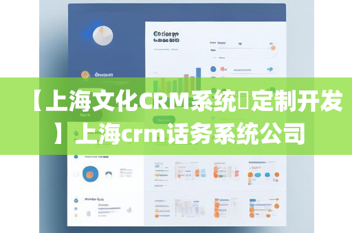 【上海文化CRM系统​定制开发】上海crm话务系统公司