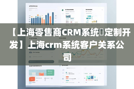 【上海零售商CRM系统​定制开发】上海crm系统客户关系公司
