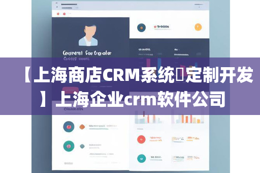 【上海商店CRM系统​定制开发】上海企业crm软件公司