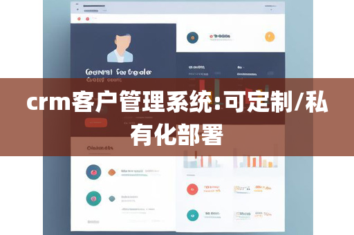 crm客户管理系统:可定制/私有化部署