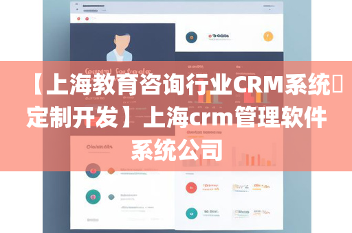 【上海教育咨询行业CRM系统​定制开发】上海crm管理软件系统公司