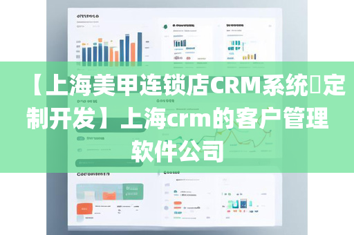 【上海美甲连锁店CRM系统​定制开发】上海crm的客户管理软件公司