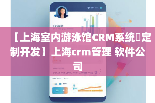 【上海室内游泳馆CRM系统​定制开发】上海crm管理 软件公司