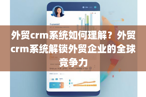 外贸crm系统如何理解？外贸crm系统解锁外贸企业的全球竞争力