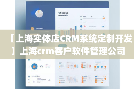【上海实体店CRM系统定制开发】上海crm客户软件管理公司