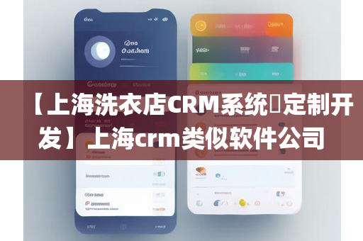 【上海洗衣店CRM系统​定制开发】上海crm类似软件公司