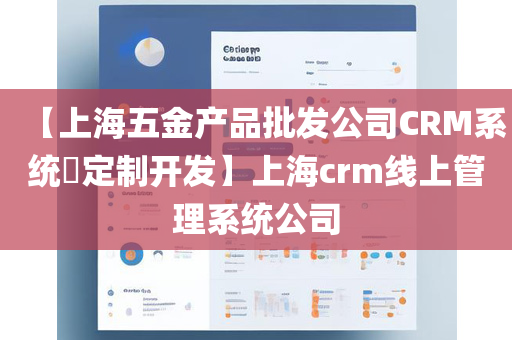 【上海五金产品批发公司CRM系统​定制开发】上海crm线上管理系统公司