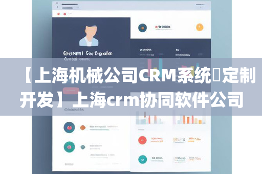 【上海机械公司CRM系统​定制开发】上海crm协同软件公司