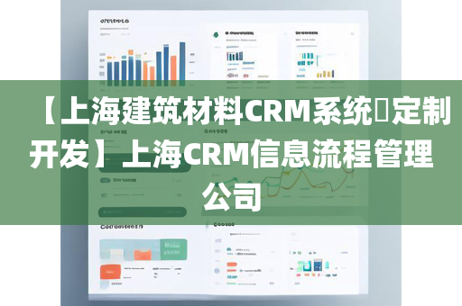 【上海建筑材料CRM系统​定制开发】上海CRM信息流程管理公司