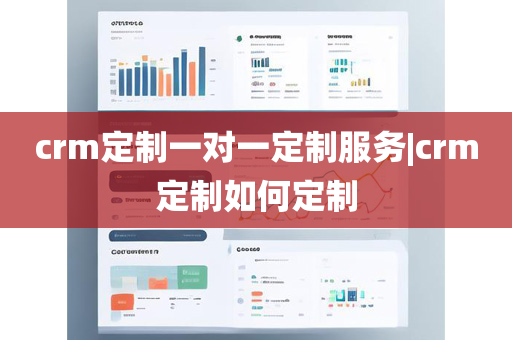 crm定制一对一定制服务|crm定制如何定制