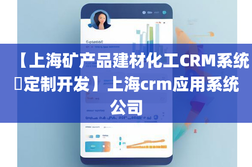 【上海矿产品建材化工CRM系统​定制开发】上海crm应用系统公司