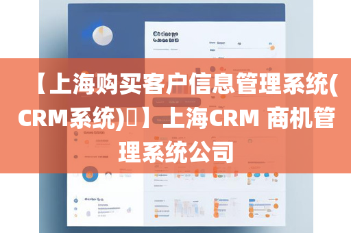 【上海购买客户信息管理系统(CRM系统)​】上海CRM 商机管理系统公司