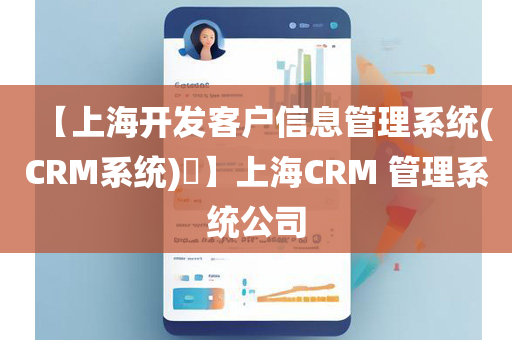【上海开发客户信息管理系统(CRM系统)​】上海CRM 管理系统公司
