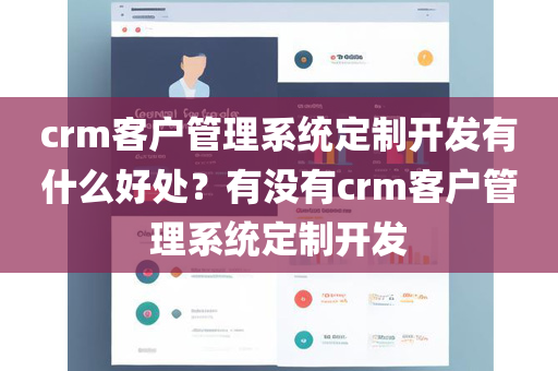 crm客户管理系统定制开发有什么好处？有没有crm客户管理系统定制开发