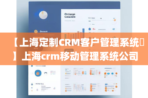 【上海定制CRM客户管理系统​】上海crm移动管理系统公司