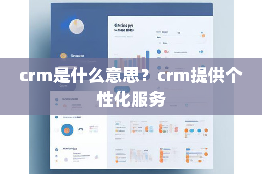 crm是什么意思？crm提供个性化服务