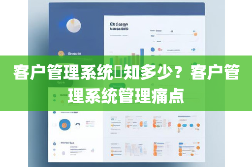 客户管理系统​知多少？客户管理系统管理痛点