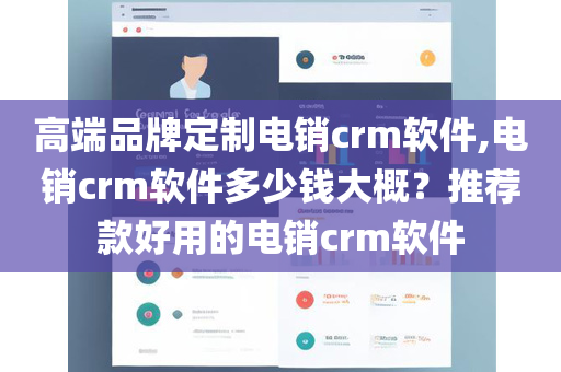 高端品牌定制电销crm软件,电销crm软件多少钱大概？推荐款好用的电销crm软件