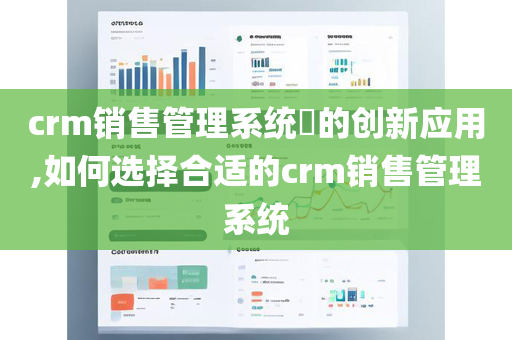 crm销售管理系统​的创新应用,如何选择合适的crm销售管理系统
