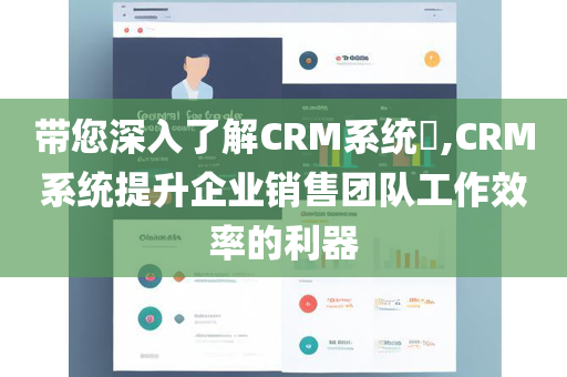 带您深入了解CRM系统​,CRM系统提升企业销售团队工作效率的利器