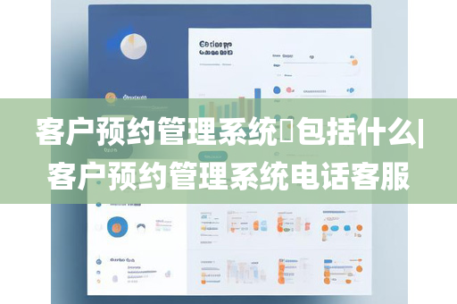 客户预约管理系统​包括什么|客户预约管理系统电话客服