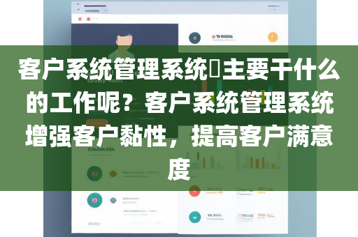 客户系统管理系统​主要干什么的工作呢？客户系统管理系统增强客户黏性，提高客户满意度