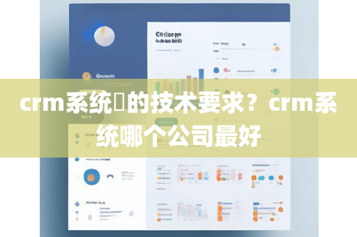 crm系统​的技术要求？crm系统哪个公司最好