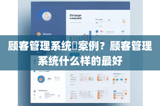 顾客管理系统​案例？顾客管理系统什么样的最好