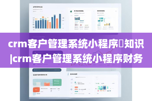 crm客户管理系统小程序​知识|crm客户管理系统小程序财务